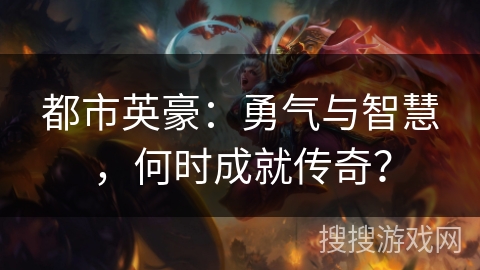 都市英豪：勇气与智慧，何时成就传奇？