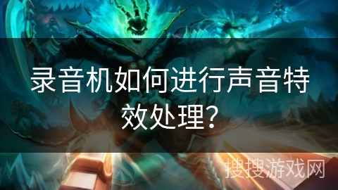 录音机如何进行声音特效处理? 录音机如何进行声音特效处理?