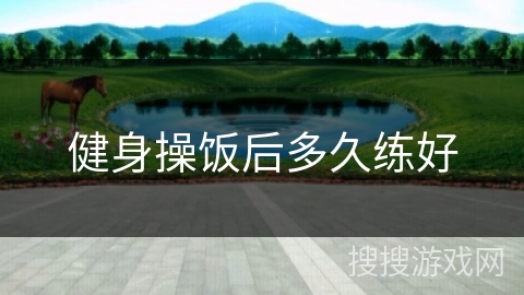 健身操饭后多久练好