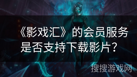 《影戏汇》的会员服务是否支持下载影片？