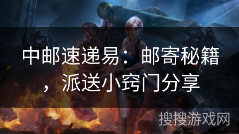 中邮速递易：邮寄秘籍，派送小窍门分享