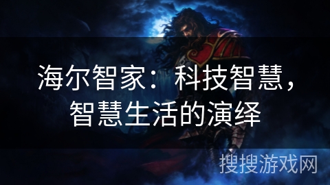 海尔智家：科技智慧，智慧生活的演绎