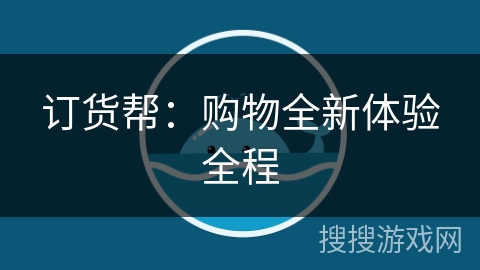 订货帮:购物全新体验全程 订货帮:购物全新体验全程
