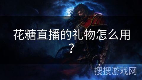 花糖直播的礼物怎么用？