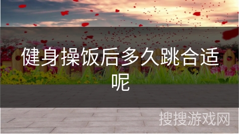 健身操饭后多久跳合适呢