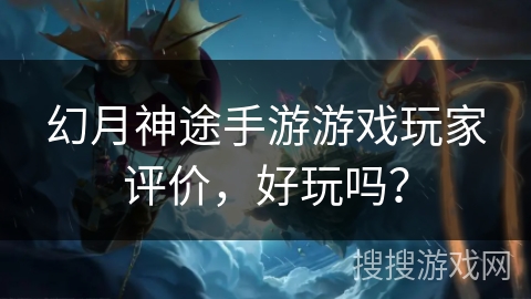 幻月神途手游游戏玩家评价，好玩吗？