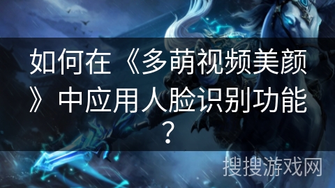 如何在《多萌视频美颜》中应用人脸识别功能？
