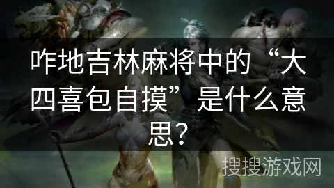 咋地吉林麻将中的“大四喜包自摸”是什么意思？
