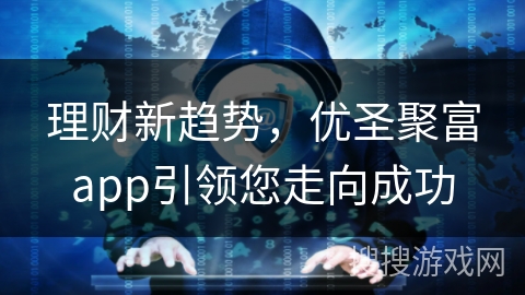 理财新趋势，优圣聚富app引领您走向成功
