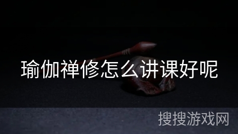 瑜伽禅修怎么讲课好呢