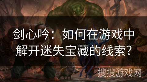 剑心吟：如何在游戏中解开迷失宝藏的线索？
