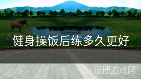 健身操饭后练多久更好