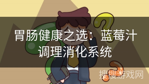 胃肠健康之选：蓝莓汁调理消化系统