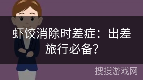 虾饺消除时差症:出差旅行必备? 虾饺消除时差症:出差旅行必备?