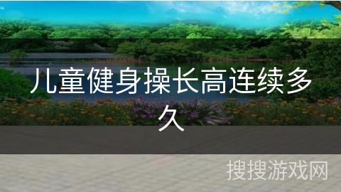 儿童健身操长高连续多久