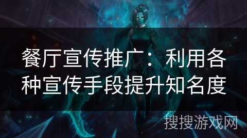 餐厅宣传推广:利用各种宣传手段提升知名度 餐厅宣传推广:利用各种宣传手段提升知名度