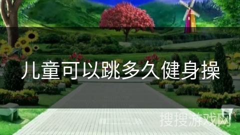 儿童可以跳多久健身操