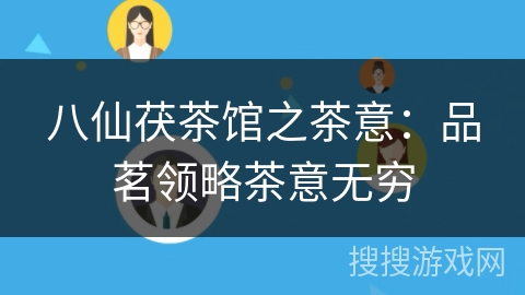 八仙茯茶馆之茶意：品茗领略茶意无穷