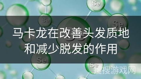 马卡龙在改善头发质地和减少脱发的作用