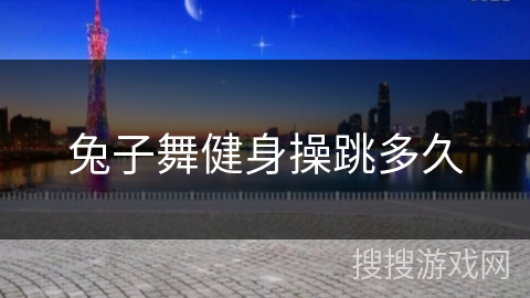 兔子舞健身操跳多久