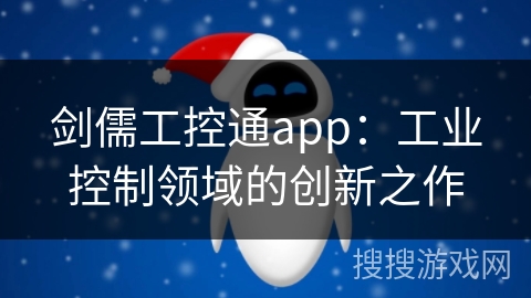 剑儒工控通app:工业控制领域的创新之作 剑儒工控通app:工业控制领域的创新之作