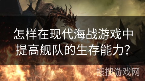 怎样在现代海战游戏中提高舰队的生存能力？