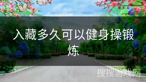 入藏多久可以健身操锻炼 入藏多久可以健身操锻炼