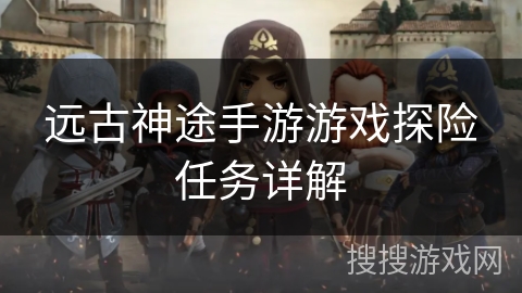 远古神途手游游戏探险任务详解 远古神途手游游戏探险任务详解