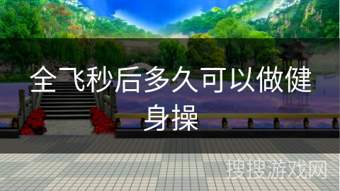 全飞秒后多久可以做健身操