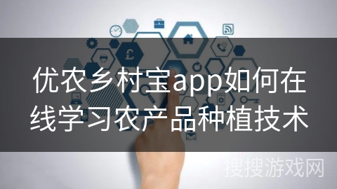 优农乡村宝app如何在线学习农产品种植技术