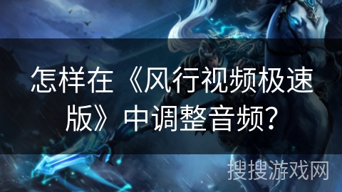 怎样在《风行视频极速版》中调整音频？