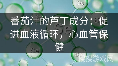 番茄汁的芦丁成分：促进血液循环，心血管保健