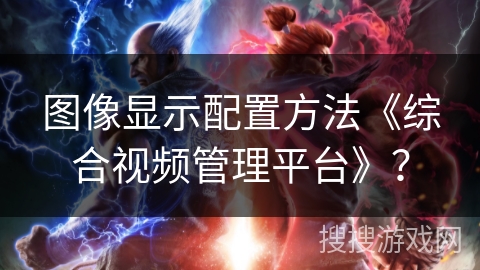 图像显示配置方法《综合视频管理平台》？