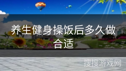 养生健身操饭后多久做合适 养生健身操饭后多久做合适