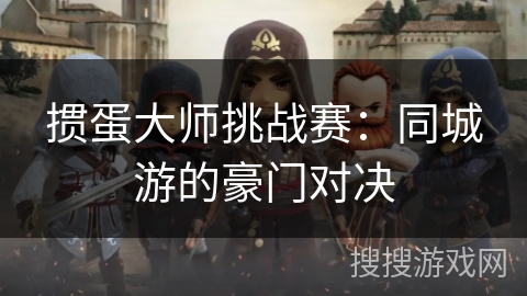 掼蛋大师挑战赛：同城游的豪门对决