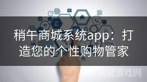 稍午商城系统app：打造您的个性购物管家