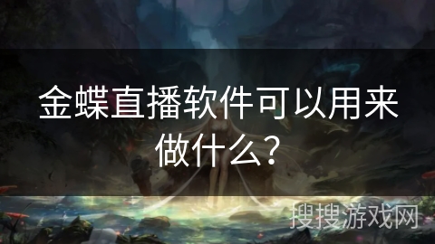金蝶直播软件可以用来做什么？