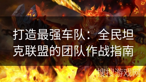 打造最强车队：全民坦克联盟的团队作战指南