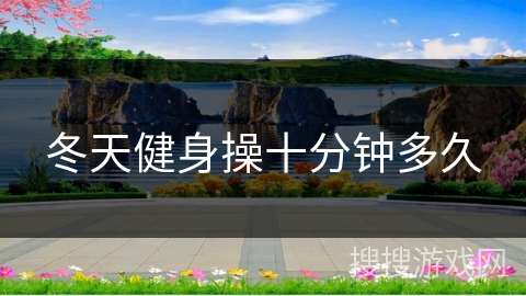 冬天健身操十分钟多久