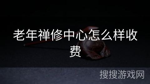 老年禅修中心怎么样收费