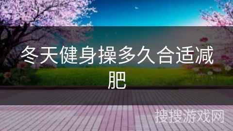 冬天健身操多久合适减肥 冬天健身操多久合适减肥