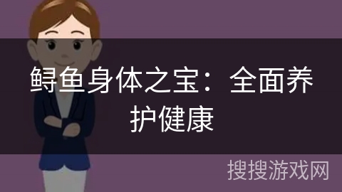 鲟鱼身体之宝：全面养护健康