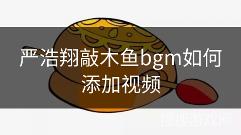 严浩翔敲木鱼bgm如何添加视频