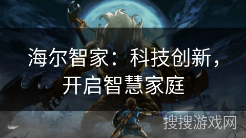 海尔智家：科技创新，开启智慧家庭