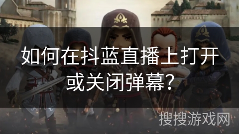 如何在抖蓝直播上打开或关闭弹幕? 如何在抖蓝直播上打开或关闭弹幕?