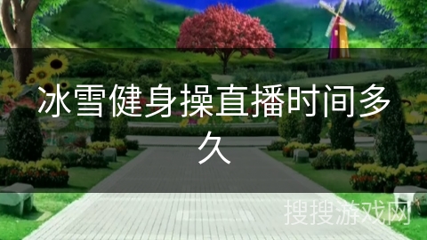 冰雪健身操直播时间多久