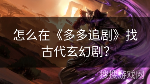 怎么在《多多追剧》找古代玄幻剧？