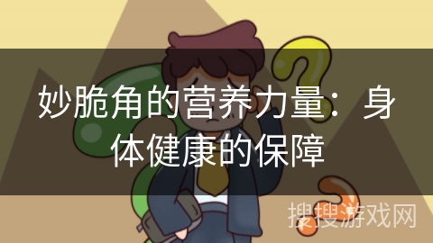 妙脆角的营养力量：身体健康的保障