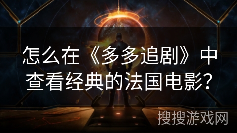 怎么在《多多追剧》中查看经典的法国电影? 怎么在《多多追剧》中查看经典的法国电影?