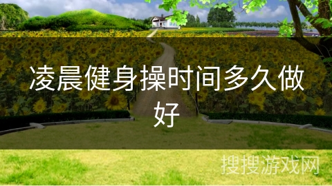 凌晨健身操时间多久做好